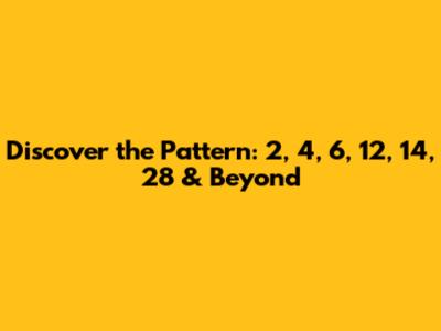 Discover the Pattern: 2, 4, 6, 12, 14, 28 & Beyond