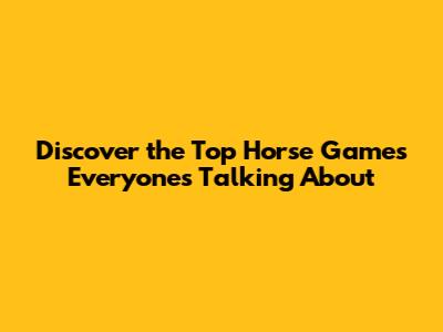 Discover the Top Horse Games Everyone's Talking About