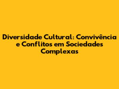 Diversidade Cultural: Convivência e Conflitos em Sociedades Complexas
