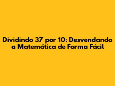 Dividindo 37 por 10: Desvendando a Matemática de Forma Fácil