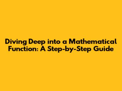 Diving Deep into a Mathematical Function: A Step-by-Step Guide