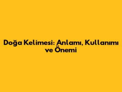 Doğa Kelimesi: Anlamı, Kullanımı ve Önemi