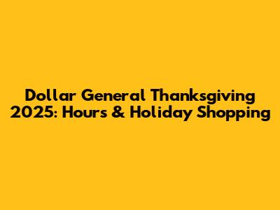 Dollar General Thanksgiving 2025: Hours & Holiday Shopping