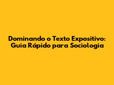 Dominando o Texto Expositivo: Guia Rápido para Sociologia