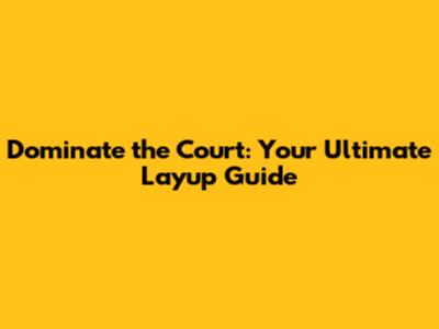 Dominate the Court: Your Ultimate Layup Guide