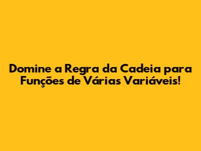 Domine a Regra da Cadeia para Funções de Várias Variáveis!