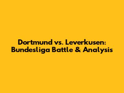 Dortmund vs. Leverkusen: Bundesliga Battle & Analysis