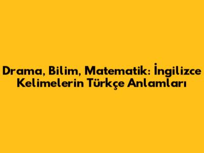 Drama, Bilim, Matematik: İngilizce Kelimelerin Türkçe Anlamları
