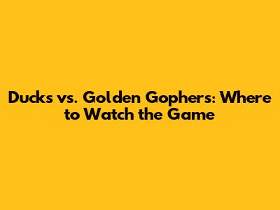 Ducks vs. Golden Gophers: Where to Watch the Game