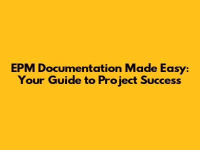 EPM Documentation Made Easy: Your Guide to Project Success