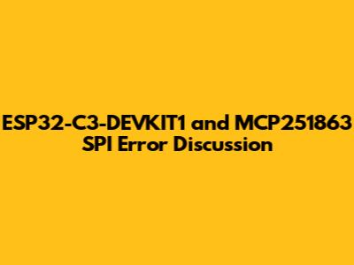 ESP32-C3-DEVKIT1 and MCP251863 SPI Error Discussion
