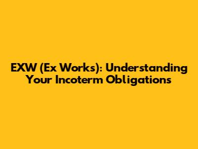 EXW (Ex Works): Understanding Your Incoterm Obligations