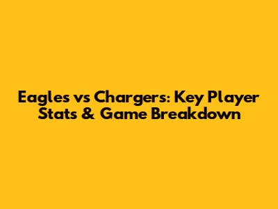 Eagles vs Chargers: Key Player Stats & Game Breakdown