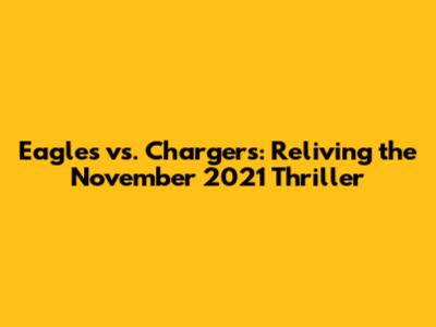Eagles vs. Chargers: Reliving the November 2021 Thriller