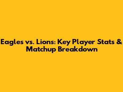 Eagles vs. Lions: Key Player Stats & Matchup Breakdown