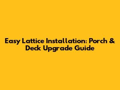Easy Lattice Installation: Porch & Deck Upgrade Guide
