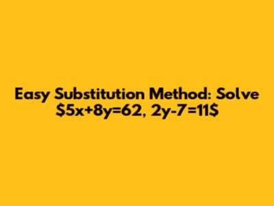 Easy Substitution Method: Solve $5x+8y=62, 2y-7=11$