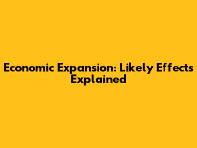 Economic Expansion: Likely Effects Explained