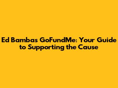 Ed Bambas GoFundMe: Your Guide to Supporting the Cause