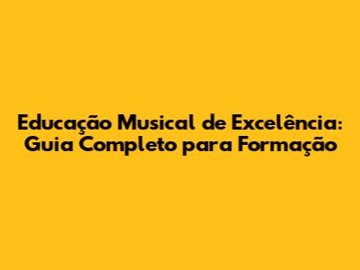 Educação Musical de Excelência: Guia Completo para Formação