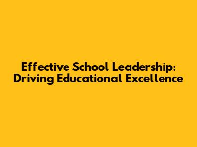 Effective School Leadership: Driving Educational Excellence