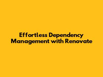 Effortless Dependency Management with Renovate