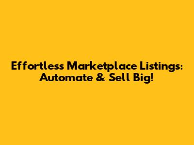 Effortless Marketplace Listings: Automate & Sell Big!
