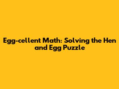 Egg-cellent Math: Solving the Hen and Egg Puzzle