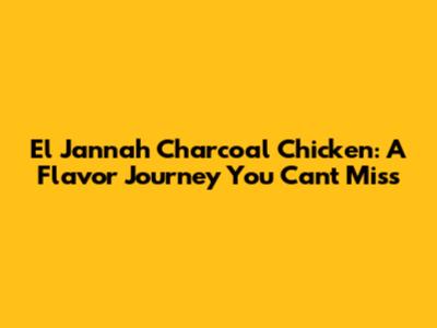 El Jannah Charcoal Chicken: A Flavor Journey You Can't Miss