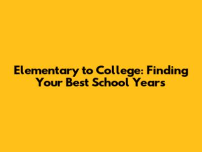 Elementary to College: Finding Your Best School Years