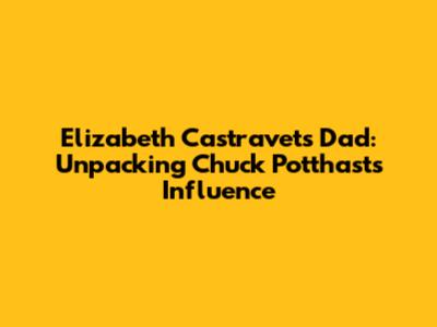 Elizabeth Castravet's Dad: Unpacking Chuck Potthast's Influence