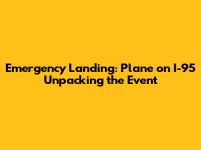 Emergency Landing: Plane on I-95 Unpacking the Event