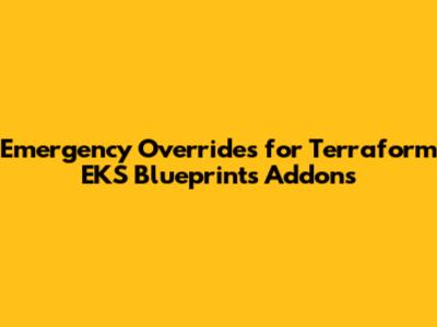 Emergency Overrides for Terraform EKS Blueprints Addons