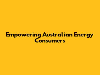 Empowering Australian Energy Consumers