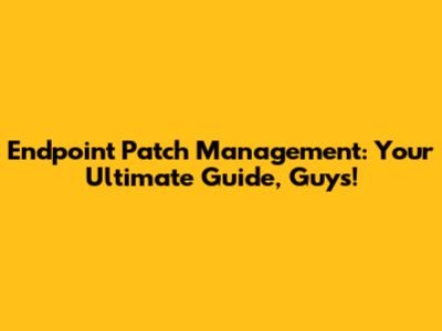 Endpoint Patch Management: Your Ultimate Guide, Guys!