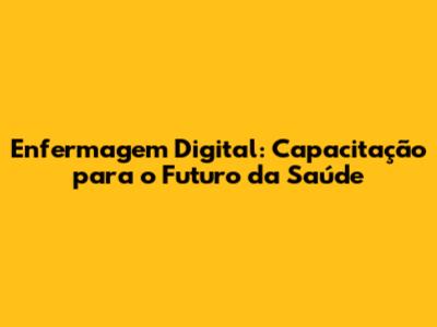 Enfermagem Digital: Capacitação para o Futuro da Saúde