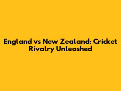 England vs New Zealand: Cricket Rivalry Unleashed