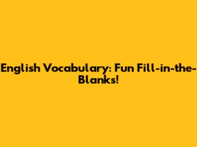 English Vocabulary: Fun Fill-in-the-Blanks!