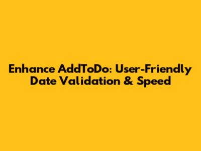 Enhance AddToDo: User-Friendly Date Validation & Speed