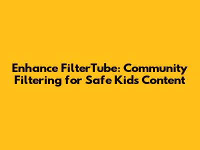 Enhance FilterTube: Community Filtering for Safe Kids' Content