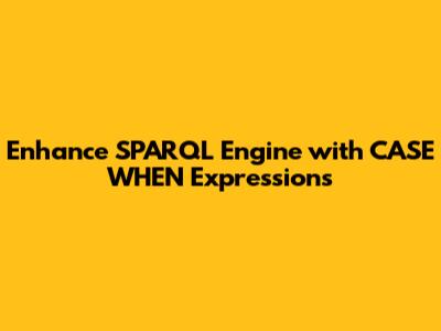 Enhance SPARQL Engine with CASE WHEN Expressions