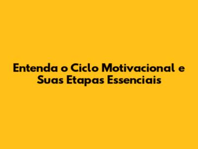 Entenda o Ciclo Motivacional e Suas Etapas Essenciais