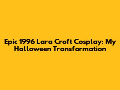 Epic 1996 Lara Croft Cosplay: My Halloween Transformation