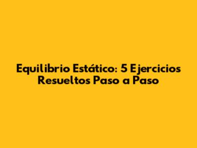 Equilibrio Estático: 5 Ejercicios Resueltos Paso a Paso