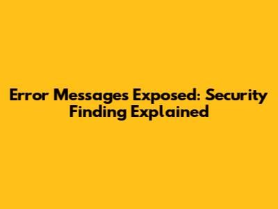 Error Messages Exposed: Security Finding Explained