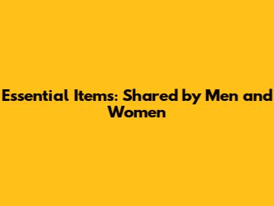 Essential Items: Shared by Men and Women