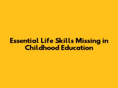 Essential Life Skills Missing in Childhood Education