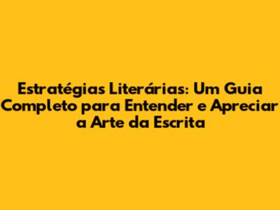 Estratégias Literárias: Um Guia Completo para Entender e Apreciar a Arte da Escrita
