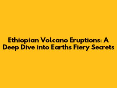 Ethiopian Volcano Eruptions: A Deep Dive into Earth's Fiery Secrets