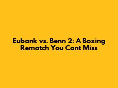 Eubank vs. Benn 2: A Boxing Rematch You Can't Miss